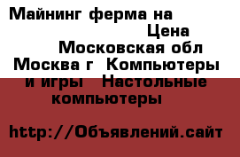  Майнинг ферма на 6 Palit Geforce GTX 1070 GR › Цена ­ 235 000 - Московская обл., Москва г. Компьютеры и игры » Настольные компьютеры   